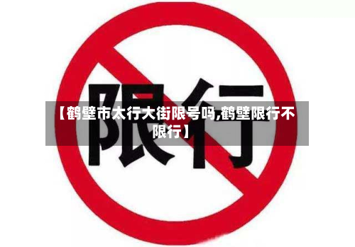 【鹤壁市太行大街限号吗,鹤壁限行不限行】-第1张图片
