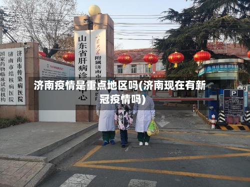 济南疫情是重点地区吗(济南现在有新冠疫情吗)-第1张图片