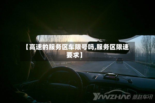 【高速的服务区车限号吗,服务区限速要求】-第1张图片
