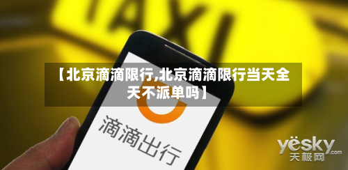 【北京滴滴限行,北京滴滴限行当天全天不派单吗】-第1张图片