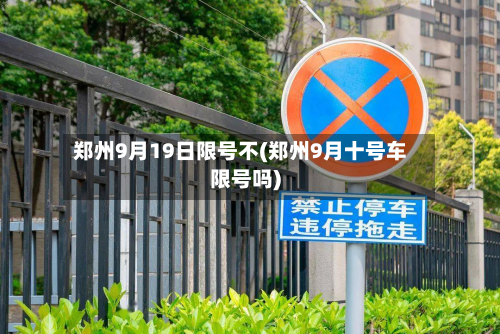 郑州9月19日限号不(郑州9月十号车限号吗)-第1张图片