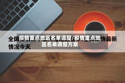 疫情重点地区名单调整/疫情重点地区名单调整方案-第1张图片