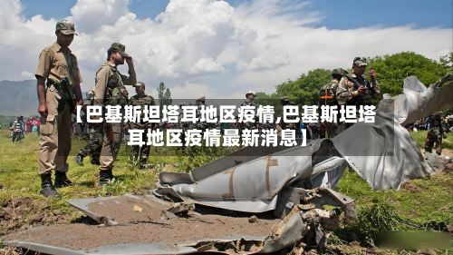 【巴基斯坦塔耳地区疫情,巴基斯坦塔耳地区疫情最新消息】-第1张图片
