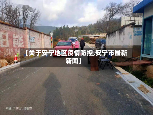 【关于安宁地区疫情防控,安宁市最新新闻】-第1张图片