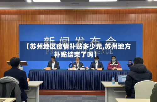 【苏州地区疫情补贴多少元,苏州地方补贴结束了吗】