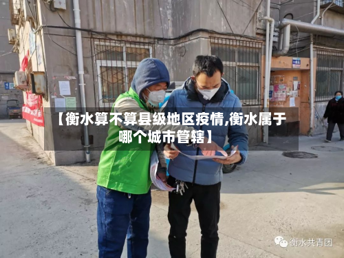 【衡水算不算县级地区疫情,衡水属于哪个城市管辖】-第1张图片