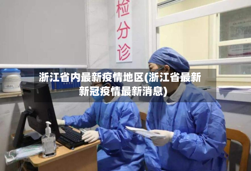 浙江省内最新疫情地区(浙江省最新新冠疫情最新消息)