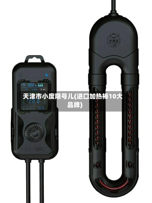 天津市小度限号儿(进口加热棒10大品牌)-第1张图片