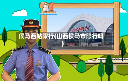 侯马西站限行(山西侯马市限行吗)-第1张图片