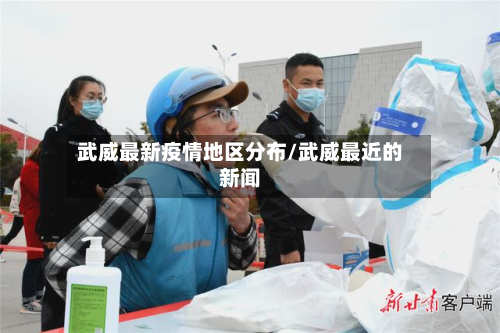 武威最新疫情地区分布/武威最近的新闻-第1张图片