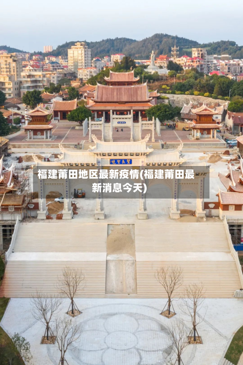 福建莆田地区最新疫情(福建莆田最新消息今天)-第1张图片