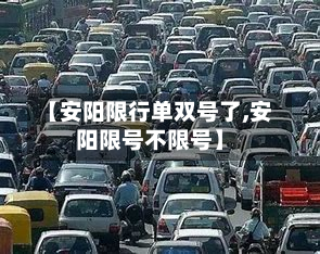 【安阳限行单双号了,安阳限号不限号】