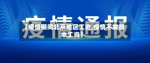 【疫情期间北京地区工资,疫情不发基本工资】-第1张图片
