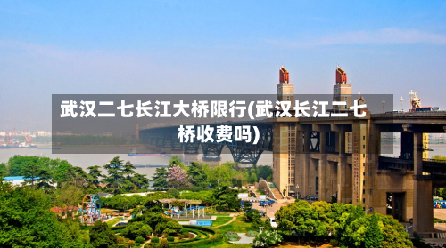 武汉二七长江大桥限行(武汉长江二七桥收费吗)-第3张图片