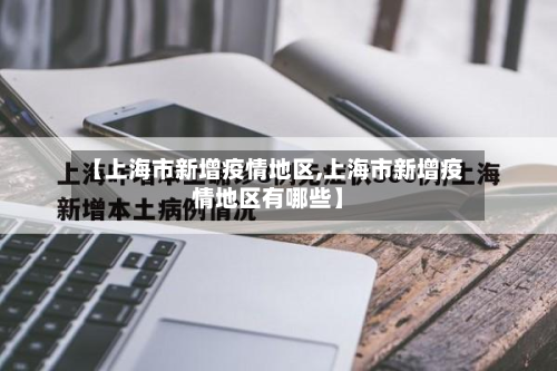 【上海市新增疫情地区,上海市新增疫情地区有哪些】-第2张图片