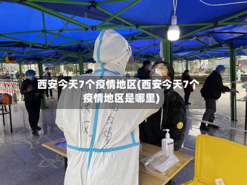 西安今天7个疫情地区(西安今天7个疫情地区是哪里)-第2张图片