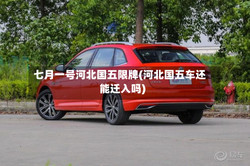 七月一号河北国五限牌(河北国五车还能迁入吗)