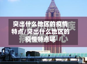 突出什么地区的疫情特点/突出什么地区的疫情特点呢-第1张图片
