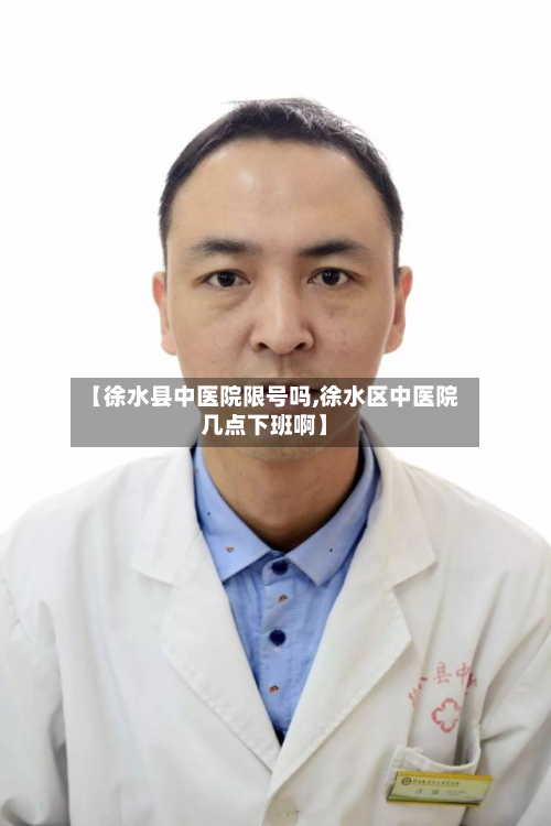 【徐水县中医院限号吗,徐水区中医院几点下班啊】-第1张图片