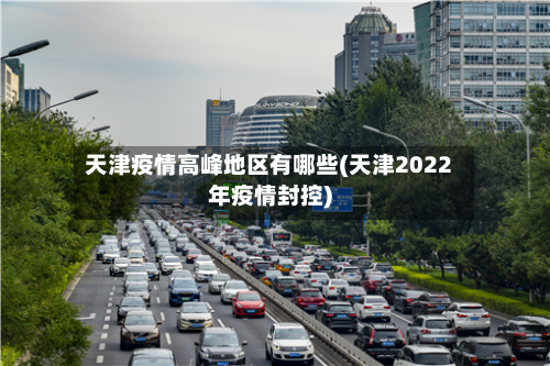 天津疫情高峰地区有哪些(天津2022年疫情封控)-第2张图片