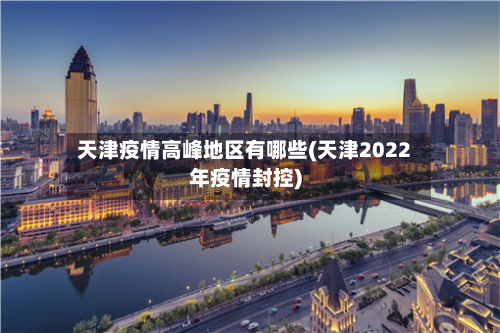 天津疫情高峰地区有哪些(天津2022年疫情封控)-第1张图片
