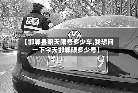 【邯郸县明天限号多少车,我想问一下今天邯郸限多少号】-第1张图片