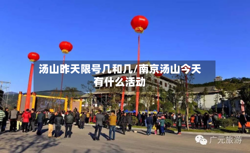 汤山昨天限号几和几/南京汤山今天有什么活动-第1张图片