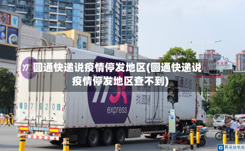 圆通快递说疫情停发地区(圆通快递说疫情停发地区查不到)-第2张图片