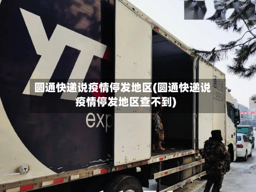 圆通快递说疫情停发地区(圆通快递说疫情停发地区查不到)