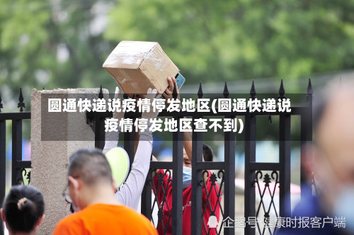 圆通快递说疫情停发地区(圆通快递说疫情停发地区查不到)-第3张图片
