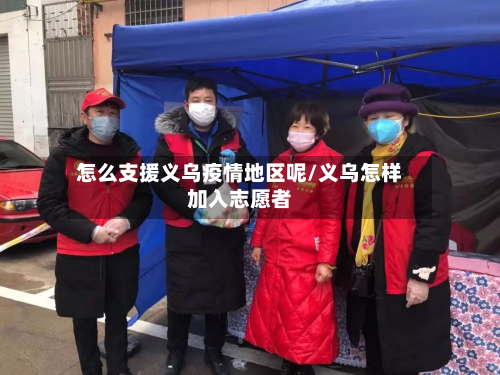 怎么支援义乌疫情地区呢/义乌怎样加入志愿者-第1张图片