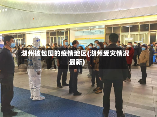 湖州被包围的疫情地区(湖州受灾情况最新)