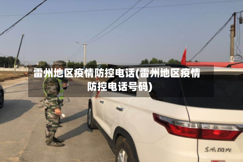 雷州地区疫情防控电话(雷州地区疫情防控电话号码)-第2张图片