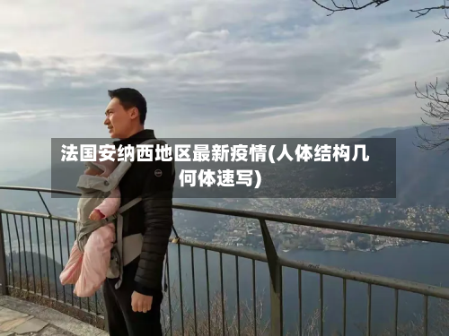 法国安纳西地区最新疫情(人体结构几何体速写)-第1张图片