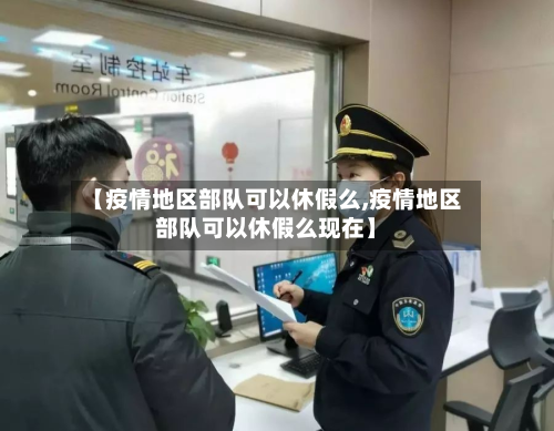 【疫情地区部队可以休假么,疫情地区部队可以休假么现在】-第1张图片