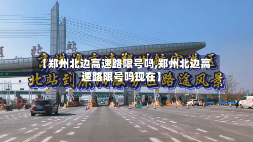 【郑州北边高速路限号吗,郑州北边高速路限号吗现在】-第2张图片