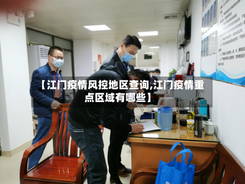 【江门疫情风控地区查询,江门疫情重点区域有哪些】-第1张图片