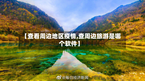 【查看周边地区疫情,查周边旅游是哪个软件】