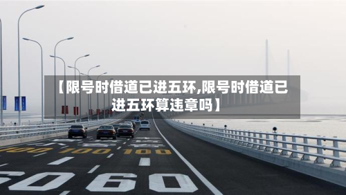 【限号时借道已进五环,限号时借道已进五环算违章吗】-第1张图片