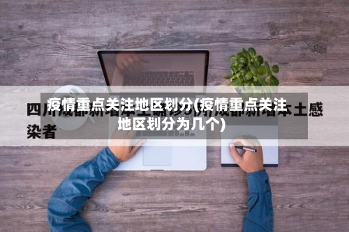 疫情重点关注地区划分(疫情重点关注地区划分为几个)-第2张图片