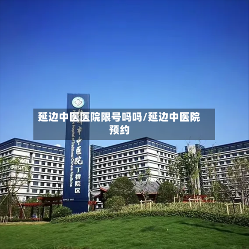 延边中医医院限号吗吗/延边中医院预约-第1张图片