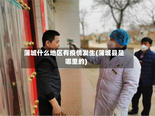 蒲城什么地区有疫情发生(蒲城县是哪里的)-第1张图片