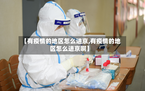 【有疫情的地区怎么进京,有疫情的地区怎么进京啊】