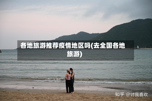 各地旅游推荐疫情地区吗(去全国各地旅游)-第1张图片