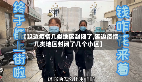 【延边疫情几类地区封闭了,延边疫情几类地区封闭了几个小区】-第2张图片