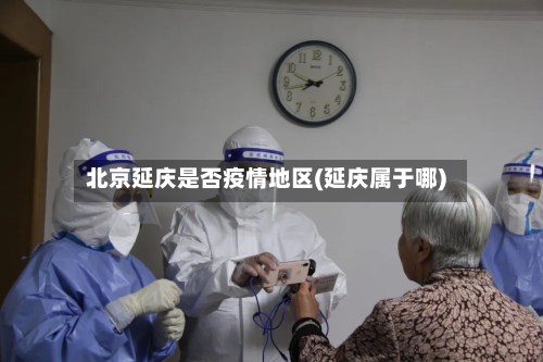 北京延庆是否疫情地区(延庆属于哪)-第1张图片