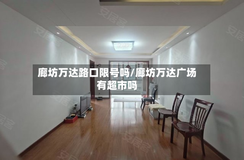 廊坊万达路口限号吗/廊坊万达广场有超市吗-第1张图片