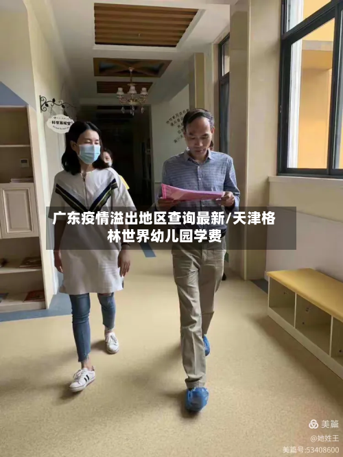 广东疫情溢出地区查询最新/天津格林世界幼儿园学费-第1张图片