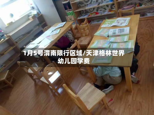 1月5号渭南限行区域/天津格林世界幼儿园学费-第1张图片