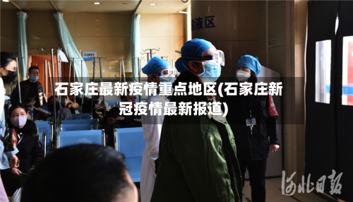 石家庄最新疫情重点地区(石家庄新冠疫情最新报道)-第1张图片